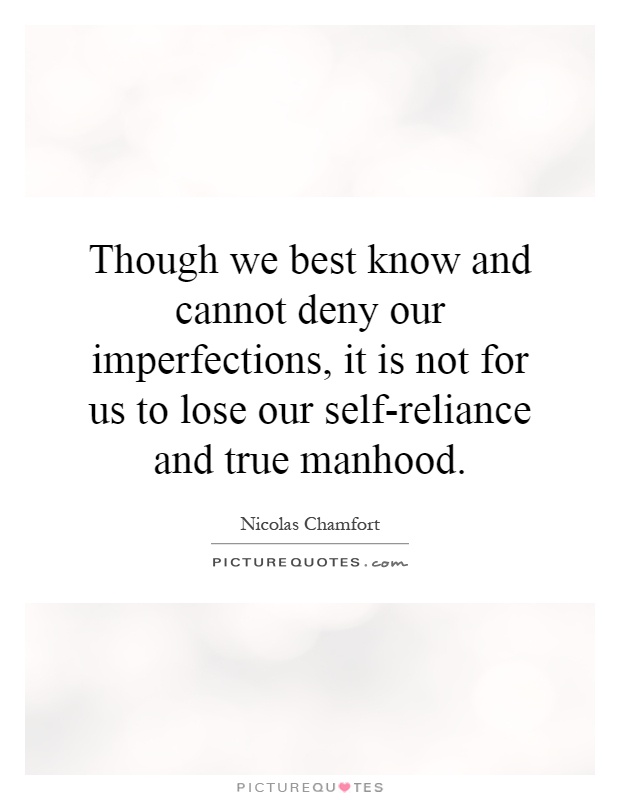 Though we best know and cannot deny our imperfections, it is not for us to lose our self-reliance and true manhood Picture Quote #1