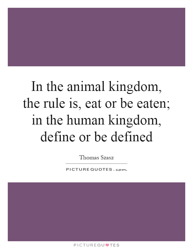 In the animal kingdom, the rule is, eat or be eaten; in the human kingdom, define or be defined Picture Quote #1