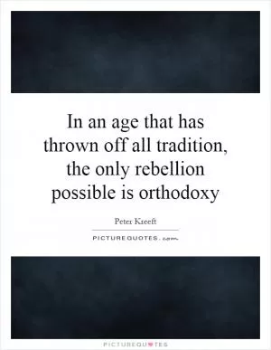 In an age that has thrown off all tradition, the only rebellion possible is orthodoxy Picture Quote #1
