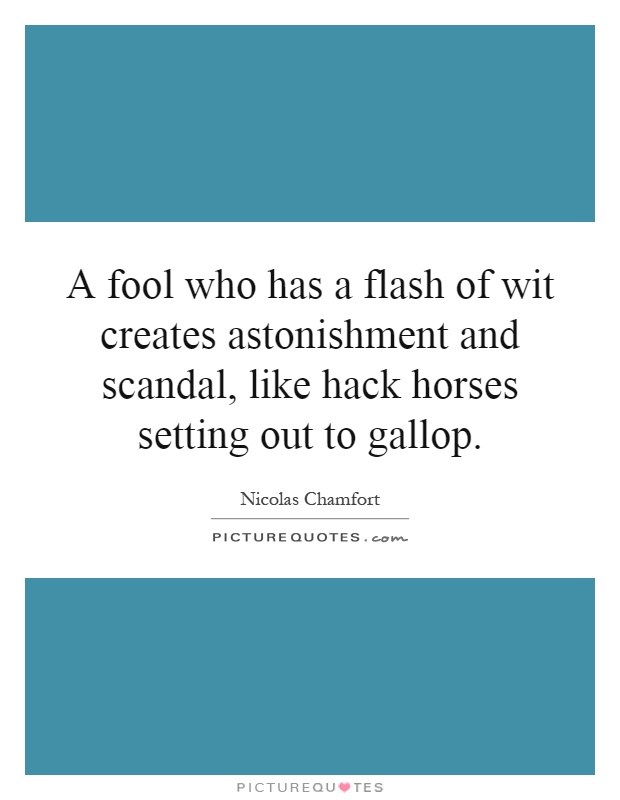 A fool who has a flash of wit creates astonishment and scandal, like hack horses setting out to gallop Picture Quote #1