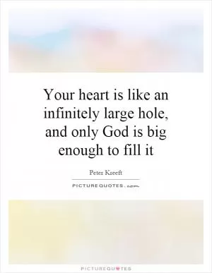 Your heart is like an infinitely large hole, and only God is big enough to fill it Picture Quote #1