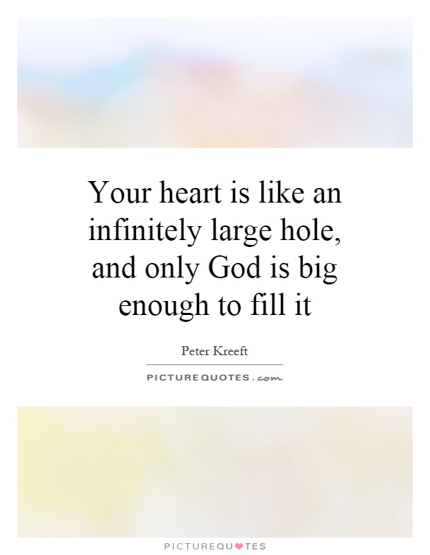 Your heart is like an infinitely large hole, and only God is big enough to fill it Picture Quote #1
