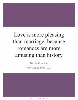 Love is more pleasing than marriage, because romances are more amusing than history Picture Quote #1