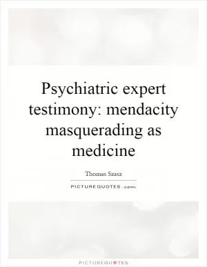 Psychiatric expert testimony: mendacity masquerading as medicine Picture Quote #1