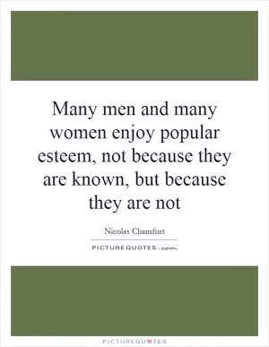 Many men and many women enjoy popular esteem, not because they are known, but because they are not Picture Quote #1