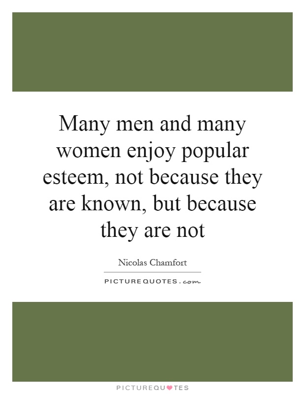 Many men and many women enjoy popular esteem, not because they are known, but because they are not Picture Quote #1