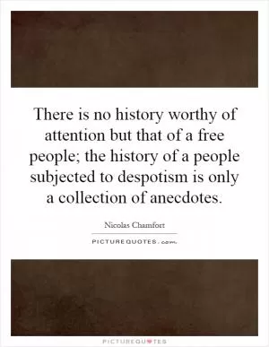 There is no history worthy of attention but that of a free people; the history of a people subjected to despotism is only a collection of anecdotes Picture Quote #1