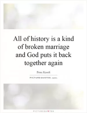 All of history is a kind of broken marriage and God puts it back together again Picture Quote #1