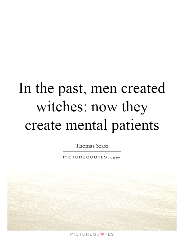 In the past, men created witches: now they create mental patients Picture Quote #1