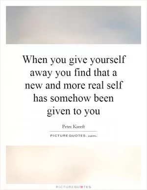 When you give yourself away you find that a new and more real self has somehow been given to you Picture Quote #1