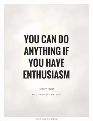You can do anything if you have enthusiasm Picture Quote #1