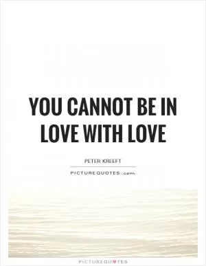 You cannot be in love with love Picture Quote #1