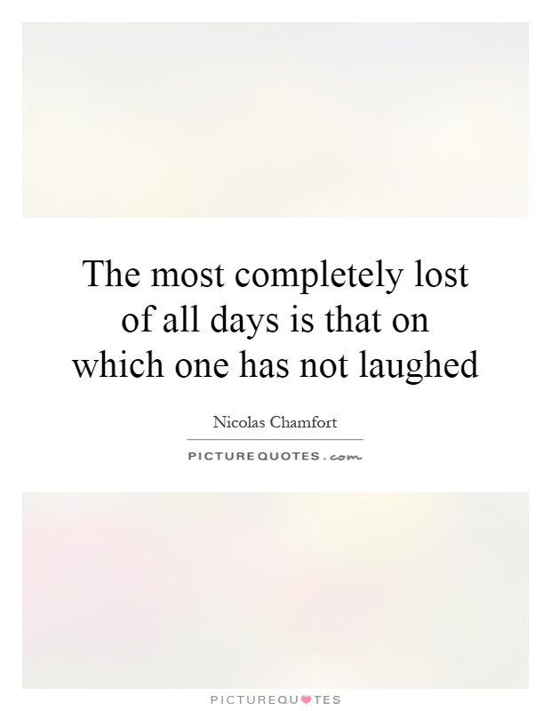 The most completely lost of all days is that on which one has not laughed Picture Quote #1