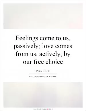 Feelings come to us, passively; love comes from us, actively, by our free choice Picture Quote #1