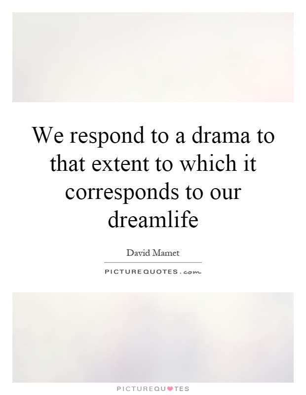 We respond to a drama to that extent to which it corresponds to our dreamlife Picture Quote #1