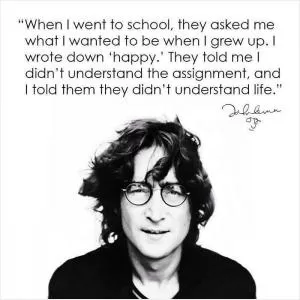 When I went to school, they asked me what I wanted to be when I grew up. I wrote down happy Picture Quote #1