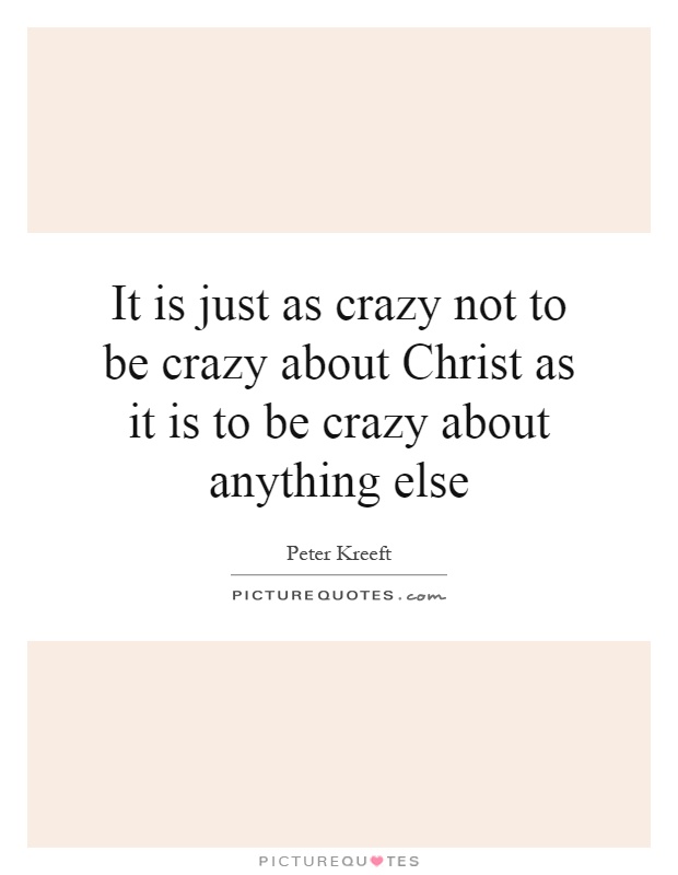 It is just as crazy not to be crazy about Christ as it is to be crazy about anything else Picture Quote #1