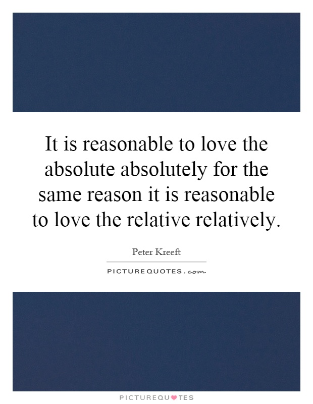 It is reasonable to love the absolute absolutely for the same reason it is reasonable to love the relative relatively Picture Quote #1