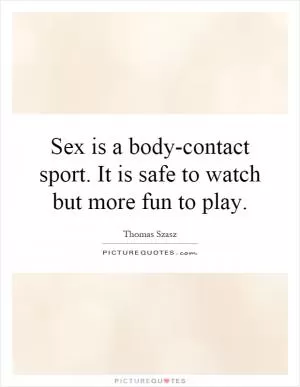Sex is a body-contact sport. It is safe to watch but more fun to play Picture Quote #1