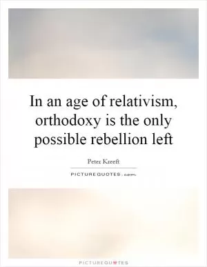 In an age of relativism, orthodoxy is the only possible rebellion left Picture Quote #1