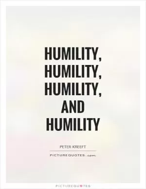 Humility, humility, humility, and humility Picture Quote #1