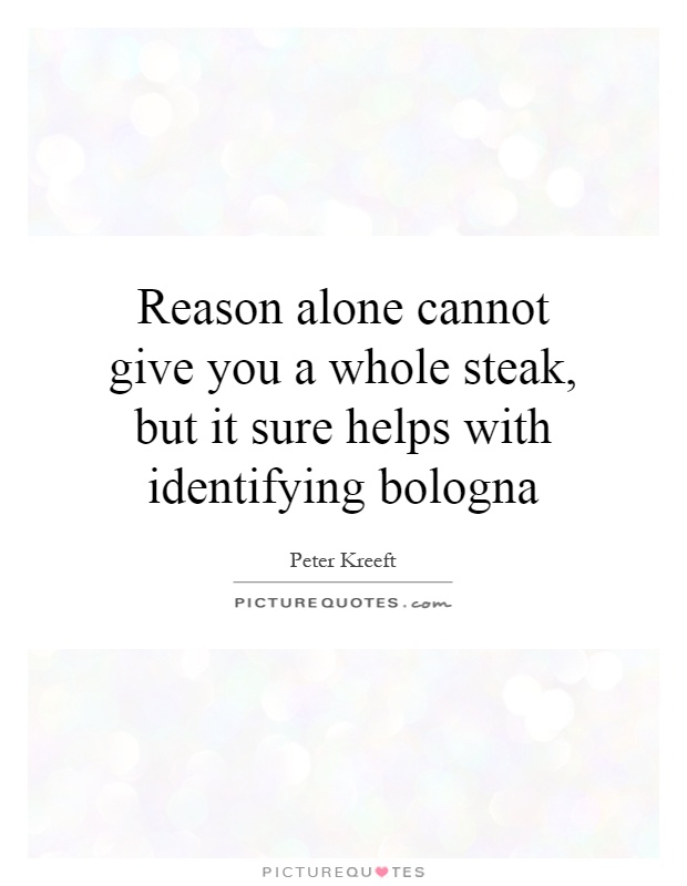 Reason alone cannot give you a whole steak, but it sure helps with identifying bologna Picture Quote #1