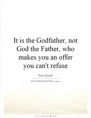 It is the Godfather, not God the Father, who makes you an offer you can't refuse Picture Quote #1