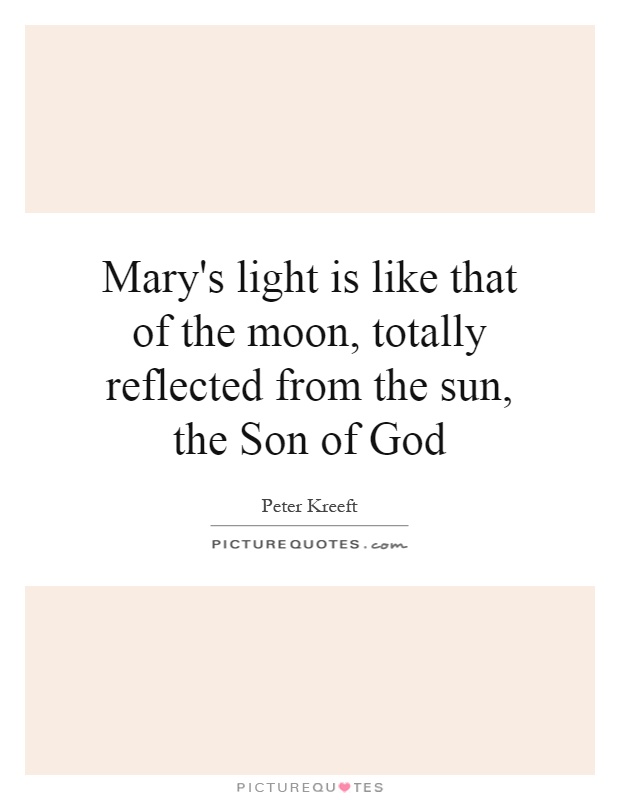 Mary's light is like that of the moon, totally reflected from the sun, the Son of God Picture Quote #1