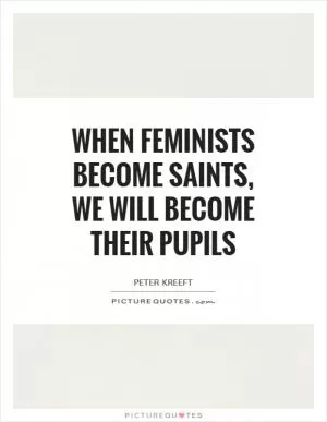 When feminists become saints, we will become their pupils Picture Quote #1