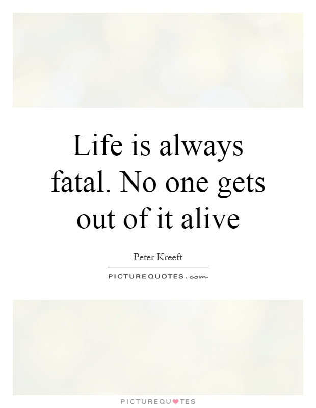 Life is always fatal. No one gets out of it alive Picture Quote #1