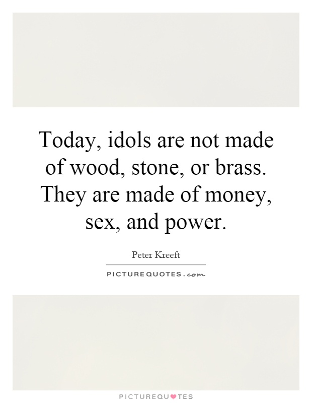Today, idols are not made of wood, stone, or brass. They are made of money, sex, and power Picture Quote #1
