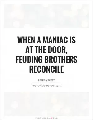 When a maniac is at the door, feuding brothers reconcile Picture Quote #1