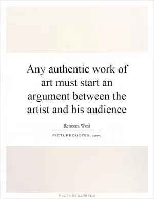 Any authentic work of art must start an argument between the artist and his audience Picture Quote #1