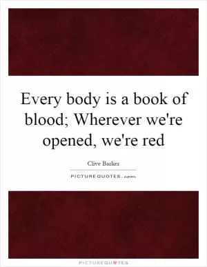 Every body is a book of blood; Wherever we're opened, we're red Picture Quote #1