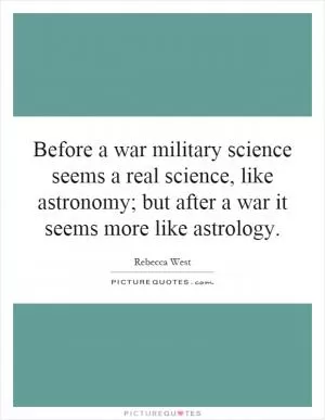 Before a war military science seems a real science, like astronomy; but after a war it seems more like astrology Picture Quote #1