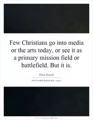 Few Christians go into media or the arts today, or see it as a primary mission field or battlefield. But it is Picture Quote #1