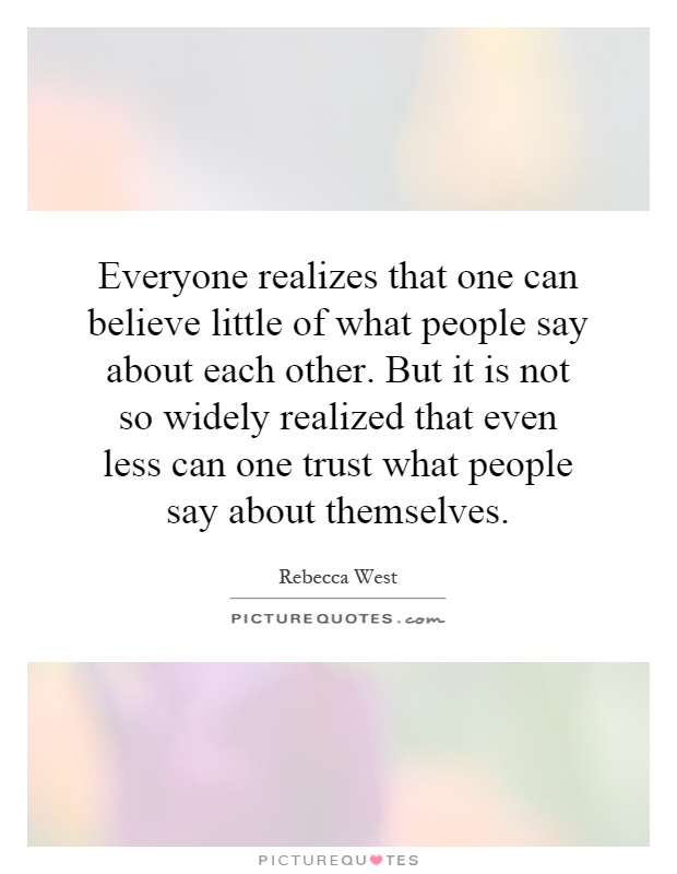 Everyone realizes that one can believe little of what people say about each other. But it is not so widely realized that even less can one trust what people say about themselves Picture Quote #1