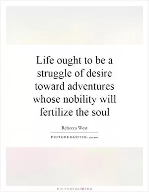 Life ought to be a struggle of desire toward adventures whose nobility will fertilize the soul Picture Quote #1