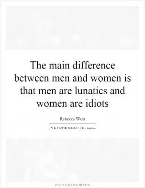 The main difference between men and women is that men are lunatics and women are idiots Picture Quote #1