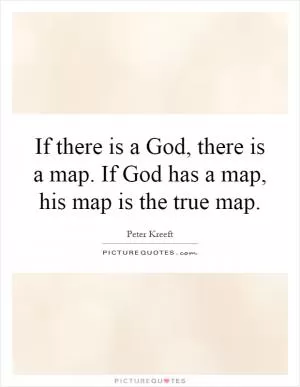 If there is a God, there is a map. If God has a map, his map is the true map Picture Quote #1