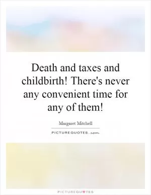 Death and taxes and childbirth! There's never any convenient time for any of them! Picture Quote #1