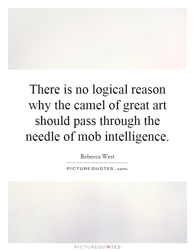 There is no logical reason why the camel of great art should pass through the needle of mob intelligence Picture Quote #1