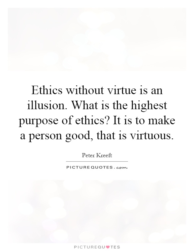 Ethics without virtue is an illusion. What is the highest purpose of ethics? It is to make a person good, that is virtuous Picture Quote #1