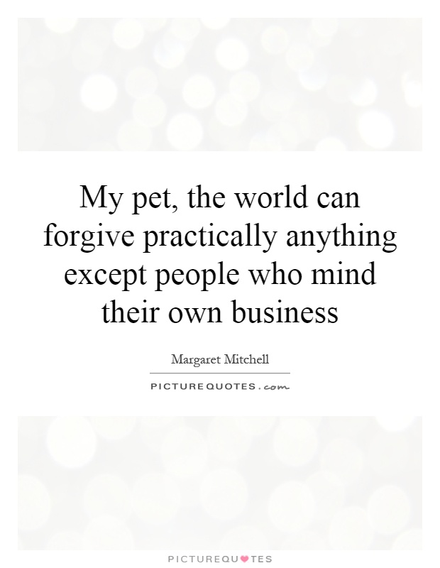 My pet, the world can forgive practically anything except people who mind their own business Picture Quote #1