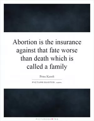 Abortion is the insurance against that fate worse than death which is called a family Picture Quote #1
