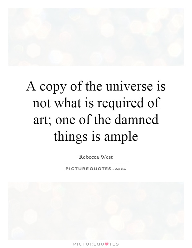 A copy of the universe is not what is required of art; one of the damned things is ample Picture Quote #1