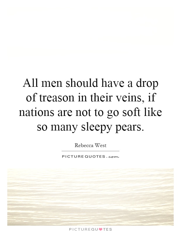 All men should have a drop of treason in their veins, if nations are not to go soft like so many sleepy pears Picture Quote #1