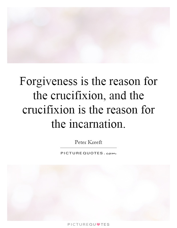 Forgiveness is the reason for the crucifixion, and the crucifixion is the reason for the incarnation Picture Quote #1
