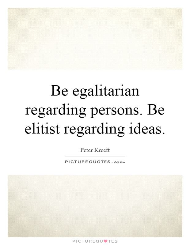 Be egalitarian regarding persons. Be elitist regarding ideas Picture Quote #1