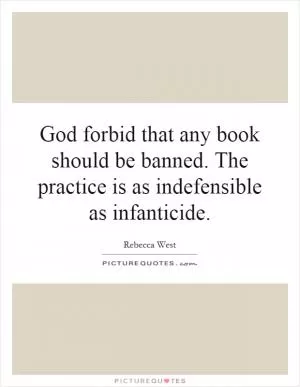 God forbid that any book should be banned. The practice is as indefensible as infanticide Picture Quote #1